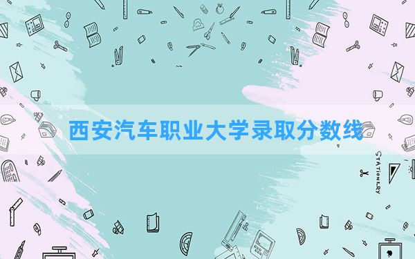 西安汽车职业大学2024年在甘肃录取分数线和最低位次排名？附近三年录取分数线