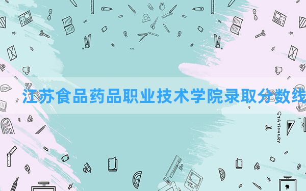 江苏食品药品职业技术学院2024年在云南录取分数线和最低位次排名？附近三年录取分数线