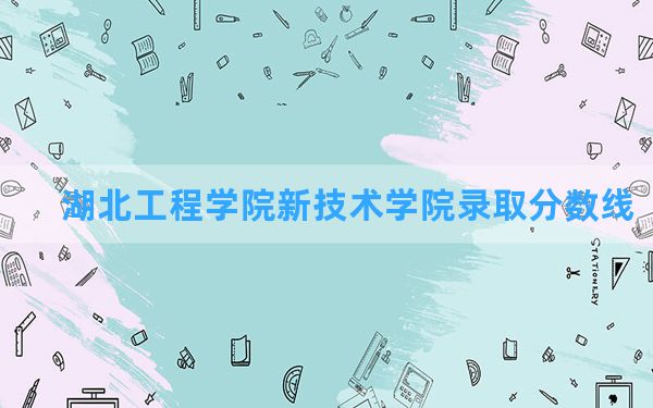 湖北工程学院新技术学院2024年在湖北录取分数线和最低位次排名？附近三年录取分数线