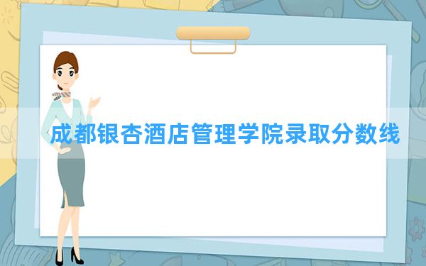 成都银杏酒店管理学院2024年在河南录取分数线和最低位次排名？附近三年录取分数线