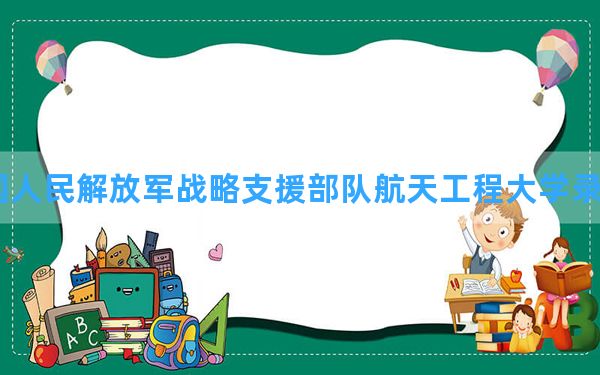 中国人民解放军战略支援部队航天工程大学2024年在北京录取分数线和最低位次排名？附近三年录取分数线