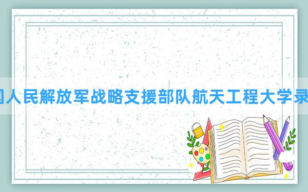 中国人民解放军战略支援部队航天工程大学2024年在安徽录取分数线和最低位次排名？附近三年录取分数线