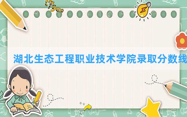 湖北生态工程职业技术学院2024年在四川录取分数线和最低位次排名？附近三年录取分数线