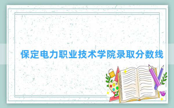 保定电力职业技术学院2024年在广西录取分数线和最低位次排名？附近三年录取分数线