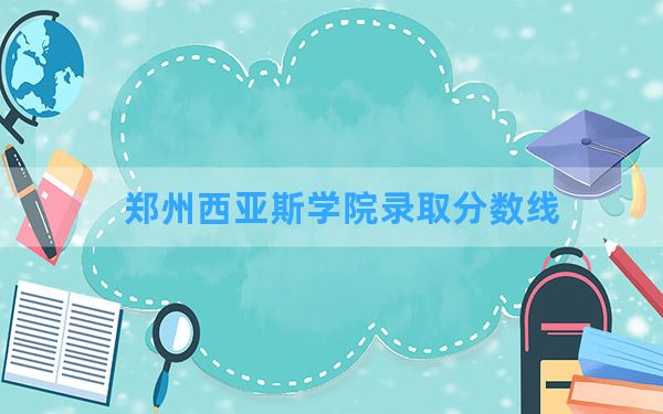 郑州西亚斯学院2024年在河南录取分数线和最低位次排名？附近三年录取分数线