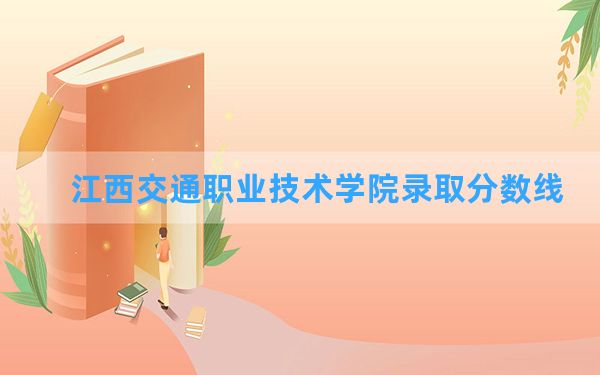 江西交通职业技术学院2024年在吉林录取分数线和最低位次排名？附近三年录取分数线