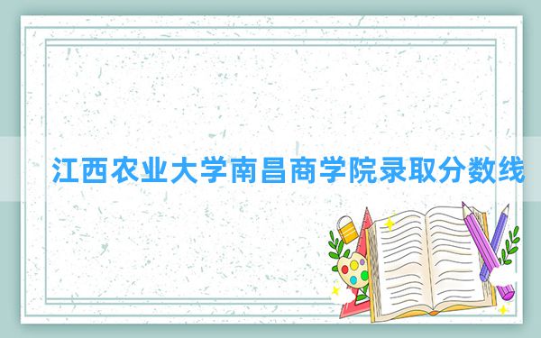 江西农业大学南昌商学院2024年在浙江录取分数线和最低位次排名？附近三年录取分数线