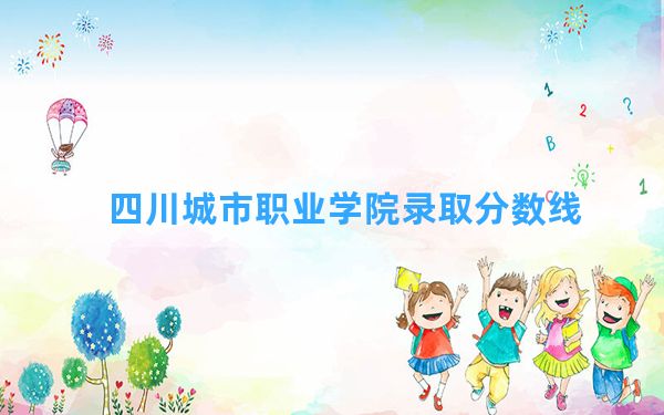 四川城市职业学院2024年在青海录取分数线和最低位次排名？附近三年录取分数线