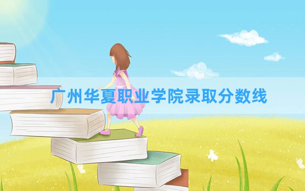 广州华夏职业学院2024年在贵州录取分数线和最低位次排名？附近三年录取分数线