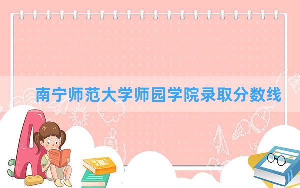 南宁师范大学师园学院2024年在云南录取分数线和最低位次排名？附近三年录取分数线