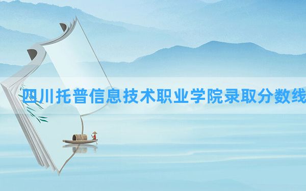 四川托普信息技术职业学院2024年在重庆录取分数线和最低位次排名？附近三年录取分数线