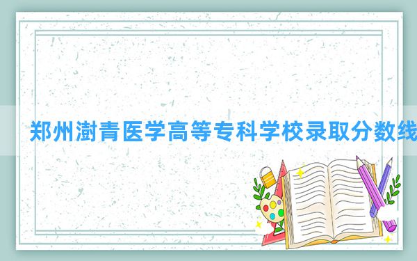 郑州澍青医学高等专科学校2024年在甘肃录取分数线和最低位次排名？附近三年录取分数线