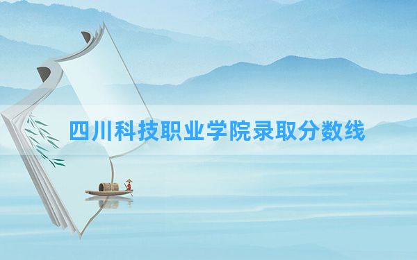 四川科技职业学院2024年在云南录取分数线和最低位次排名？附近三年录取分数线