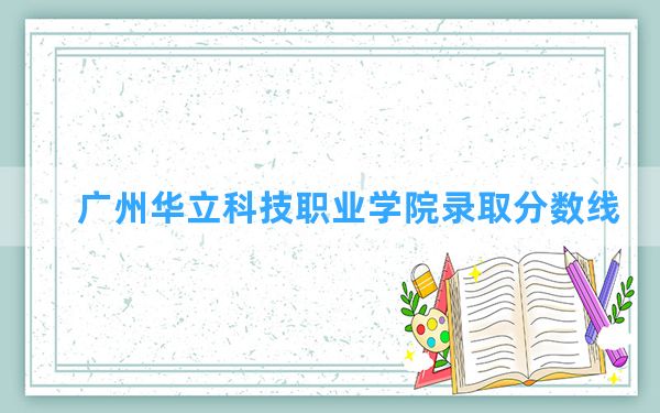 广州华立科技职业学院2024年在海南录取分数线和最低位次排名？附近三年录取分数线