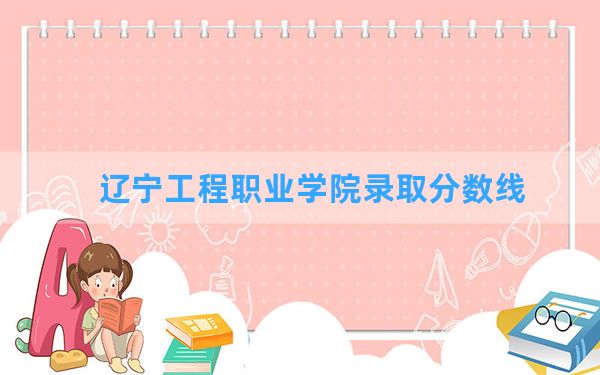 辽宁工程职业学院2024年在湖南录取分数线和最低位次排名？附近三年录取分数线