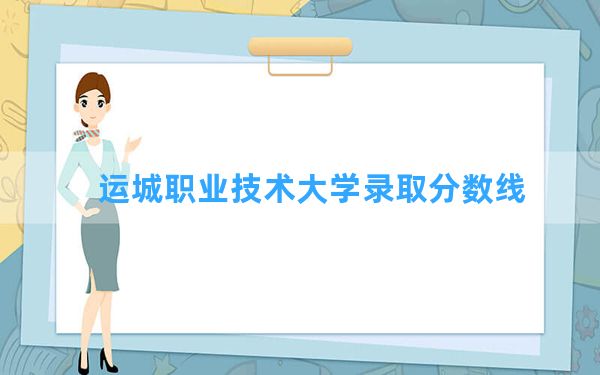 运城职业技术大学2024年在江西录取分数线和最低位次排名？附近三年录取分数线