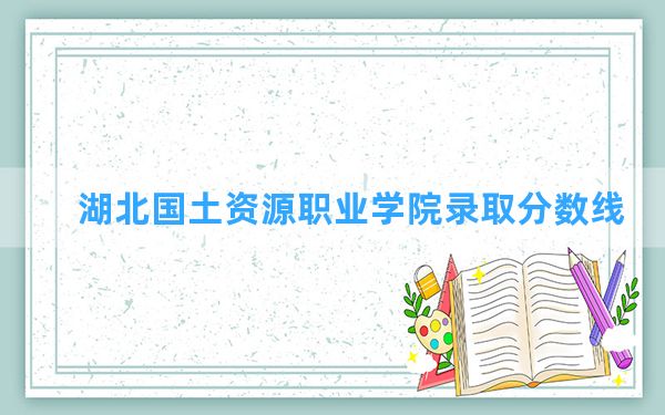 湖北国土资源职业学院2024年在贵州录取分数线和最低位次排名？附近三年录取分数线