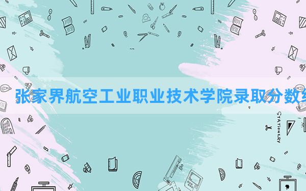 张家界航空工业职业技术学院2024年在甘肃录取分数线和最低位次排名？附近三年录取分数线