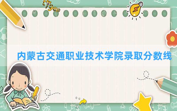 内蒙古交通职业技术学院2024年在云南录取分数线和最低位次排名？附近三年录取分数线