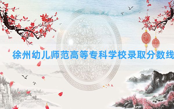 徐州幼儿师范高等专科学校2024年在江苏录取分数线和最低位次排名？附近三年录取分数线