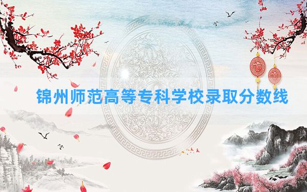 锦州师范高等专科学校2024年在云南录取分数线和最低位次排名？附近三年录取分数线