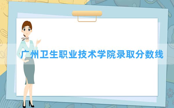 广州卫生职业技术学院2024年在新疆录取分数线和最低位次排名？附近三年录取分数线