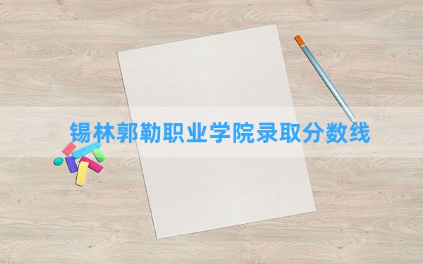 锡林郭勒职业学院2024年在辽宁录取分数线和最低位次排名？附近三年录取分数线