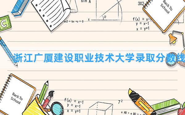 浙江广厦建设职业技术大学2024年在湖南录取分数线和最低位次排名？附近三年录取分数线