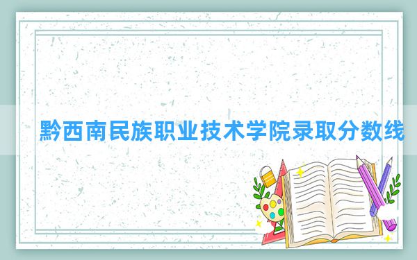 黔西南民族职业技术学院2024年在贵州录取分数线和最低位次排名？附近三年录取分数线