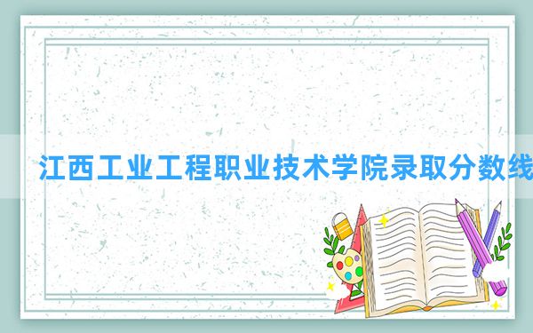 江西工业工程职业技术学院2024年在湖南录取分数线和最低位次排名？附近三年录取分数线