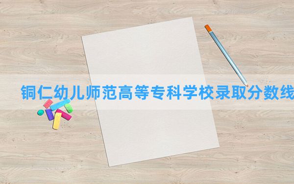 铜仁幼儿师范高等专科学校2024年在重庆录取分数线和最低位次排名？附近三年录取分数线