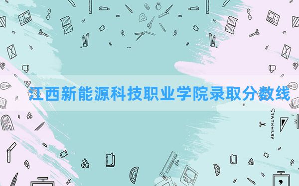 江西新能源科技职业学院2024年在江西录取分数线和最低位次排名？附近三年录取分数线