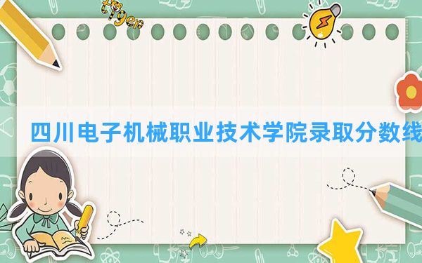 四川电子机械职业技术学院2024年在贵州录取分数线和最低位次排名？附近三年录取分数线