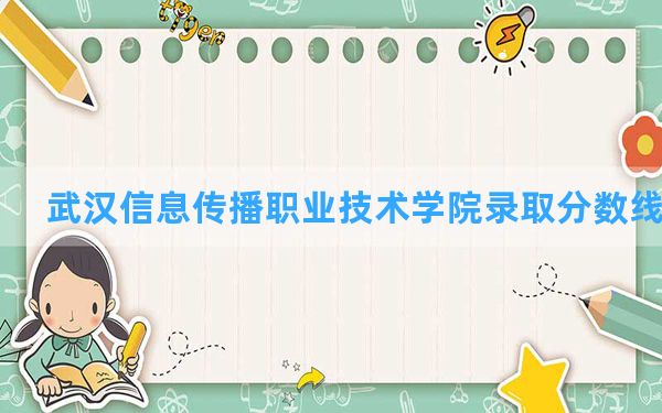 武汉信息传播职业技术学院2024年在安徽录取分数线和最低位次排名？附近三年录取分数线