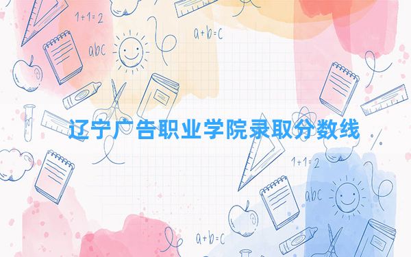 辽宁广告职业学院2024年在吉林录取分数线和最低位次排名？附近三年录取分数线