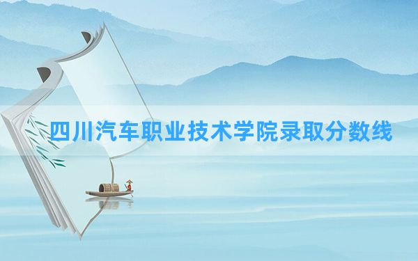 四川汽车职业技术学院2024年在贵州录取分数线和最低位次排名？附近三年录取分数线