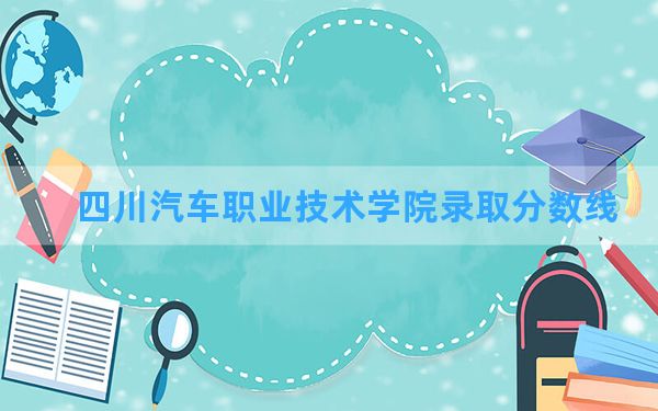 四川汽车职业技术学院2024年在新疆录取分数线和最低位次排名？附近三年录取分数线