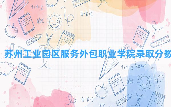 苏州工业园区服务外包职业学院2024年在黑龙江录取分数线和最低位次排名？附近三年录取分数线