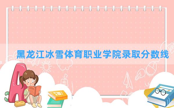 黑龙江冰雪体育职业学院2024年在湖北录取分数线和最低位次排名？附近三年录取分数线