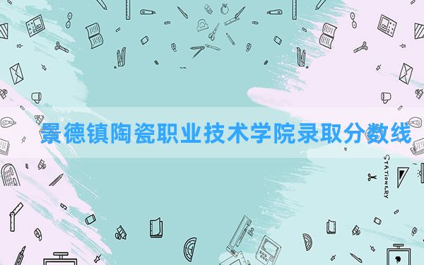 景德镇陶瓷职业技术学院2024年在湖北录取分数线和最低位次排名？附近三年录取分数线