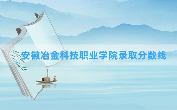 安徽冶金科技职业学院2024年在江西录取分数线和最低位次排名？附近三年录取分数线