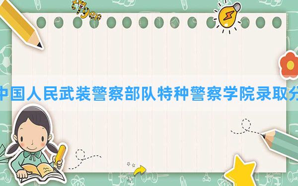 中国人民武装警察部队特种警察学院2024年在青海录取分数线和最低位次排名？附近三年录取分数线