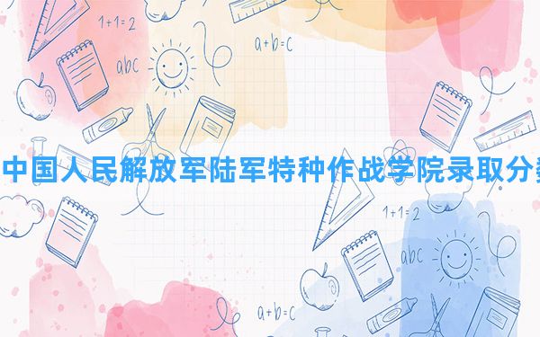 中国人民解放军陆军特种作战学院2024年在广东录取分数线和最低位次排名？附近三年录取分数线