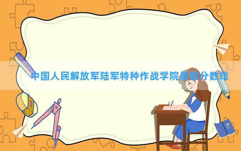 中国人民解放军陆军特种作战学院2024年在海南录取分数线和最低位次排名？附近三年录取分数线