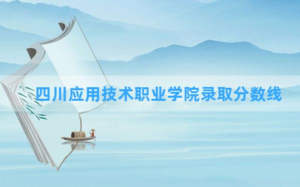 四川应用技术职业学院2024年在重庆录取分数线和最低位次排名？附近三年录取分数线