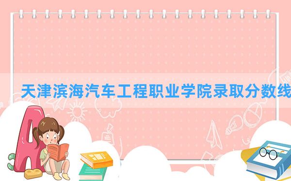 天津滨海汽车工程职业学院2024年在宁夏录取分数线和最低位次排名？附近三年录取分数线