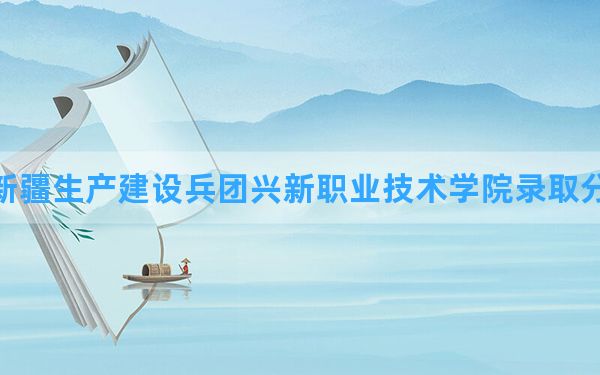 新疆生产建设兵团兴新职业技术学院2024年在宁夏录取分数线和最低位次排名？附近三年录取分数线