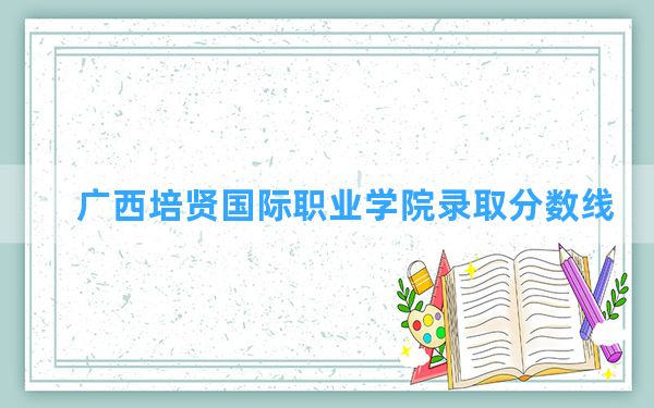 广西培贤国际职业学院2024年在上海录取分数线和最低位次排名？附近三年录取分数线