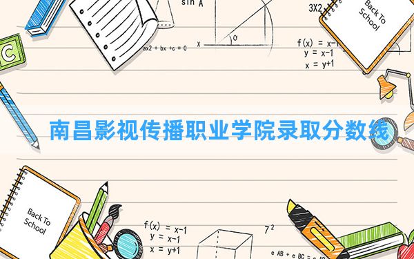 南昌影视传播职业学院2024年在四川录取分数线和最低位次排名？附近三年录取分数线