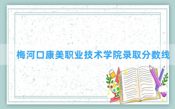 梅河口康美职业技术学院2024年在河北录取分数线和最低位次排名？附近三年录取分数线